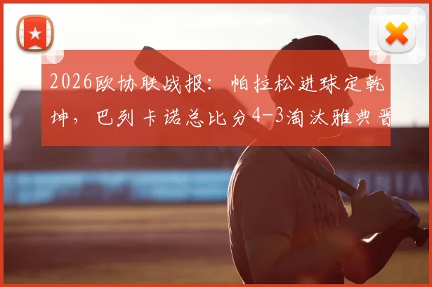 2026欧协联战报：帕拉松进球定乾坤，巴列卡诺总比分4-3淘汰雅典晋级全过程回顾