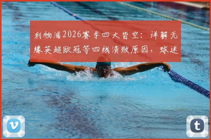 利物浦2026赛季四大皆空:详解无缘英超欧冠等四线溃败原因,球迷反应与克洛普去留分析,附下赛季重建展望