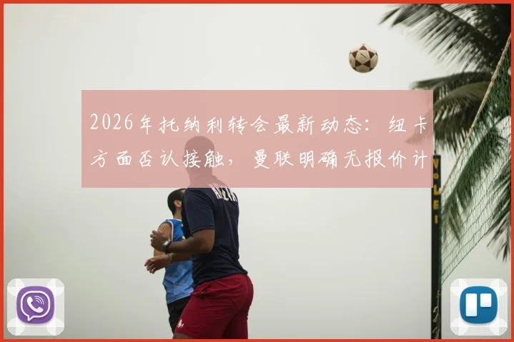 2026年托纳利转会最新动态:纽卡方面否认接触,曼联明确无报价计划
