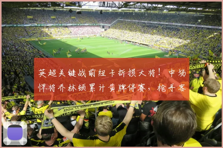 英超关键战前纽卡折损大将!中场悍将乔林顿累计黄牌停赛,枪手客场迎利好?