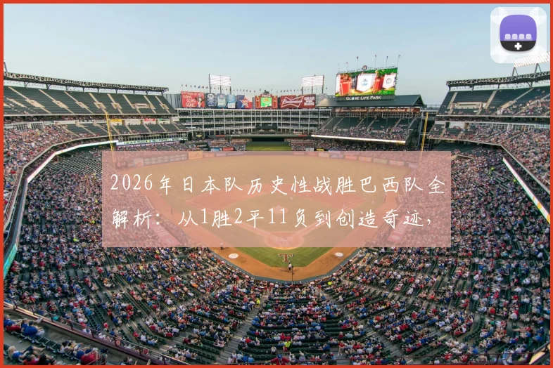 2026年日本队历史性战胜巴西队全解析：从1胜2平11负到创造奇迹，中日足球差距引深思