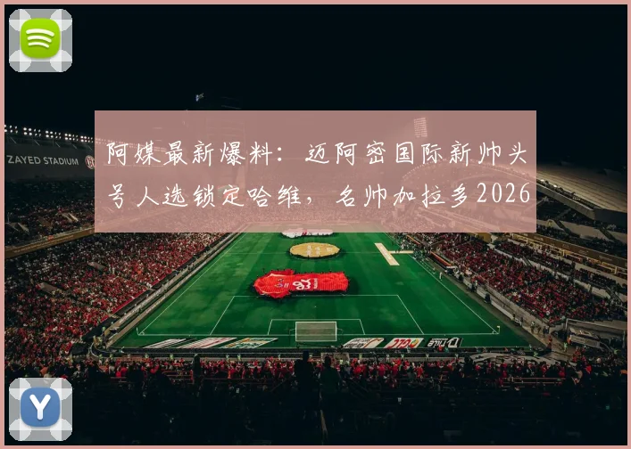阿媒最新爆料：迈阿密国际新帅头号人选锁定哈维，名帅加拉多2026赛季亦在候选名单之列