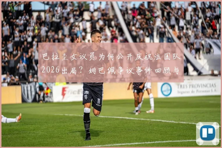 巴拉圭女议员为何公开庆祝法国队2026出局？姆巴佩争议事件回顾与球迷反应分析