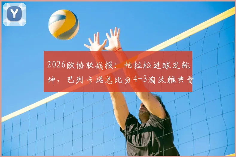 2026欧协联战报：帕拉松进球定乾坤，巴列卡诺总比分4-3淘汰雅典晋级全过程回顾