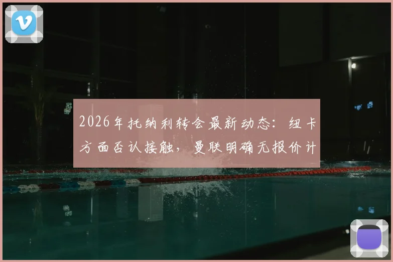 2026年托纳利转会最新动态：纽卡方面否认接触，曼联明确无报价计划