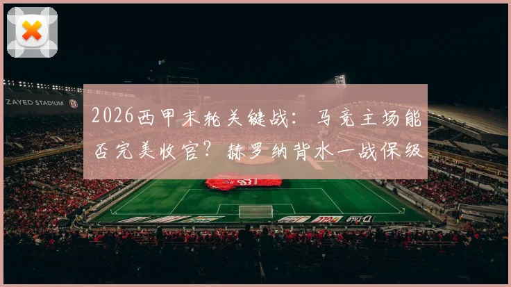 2026西甲末轮关键战：马竞主场能否完美收官？赫罗纳背水一战保级前景分析