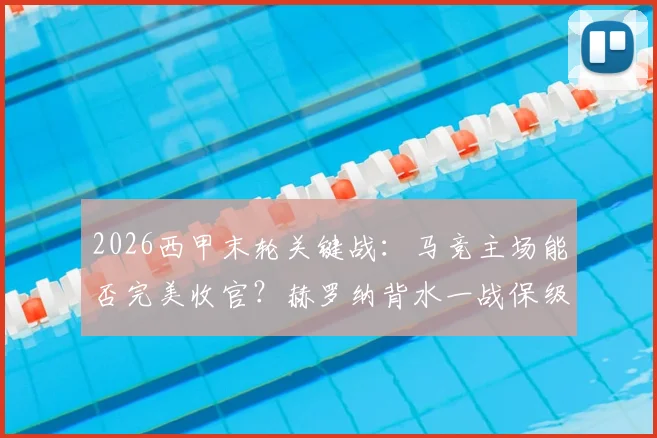2026西甲末轮关键战：马竞主场能否完美收官？赫罗纳背水一战保级前景分析