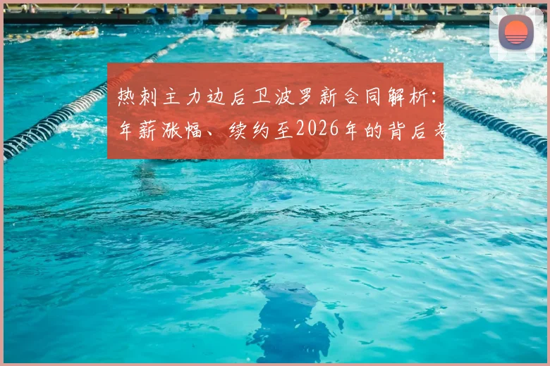 热刺主力边后卫波罗新合同解析：年薪涨幅、续约至2026年的背后考量与球队右路未来