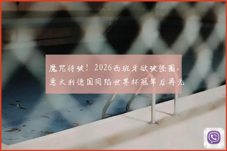 魔咒待破！2026西班牙欲破怪圈，意大利德国同陷世界杯冠军后再无淘汰赛胜绩