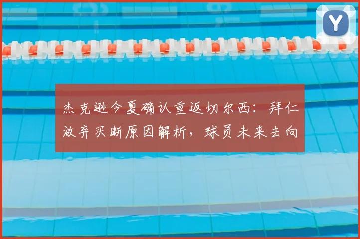 杰克逊今夏确认重返切尔西:拜仁放弃买断原因解析,球员未来去向及切尔西阵容应对方案探讨