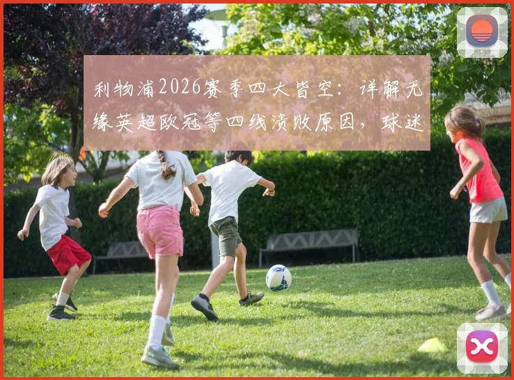 利物浦2026赛季四大皆空:详解无缘英超欧冠等四线溃败原因,球迷反应与克洛普去留分析,附下赛季重建展望