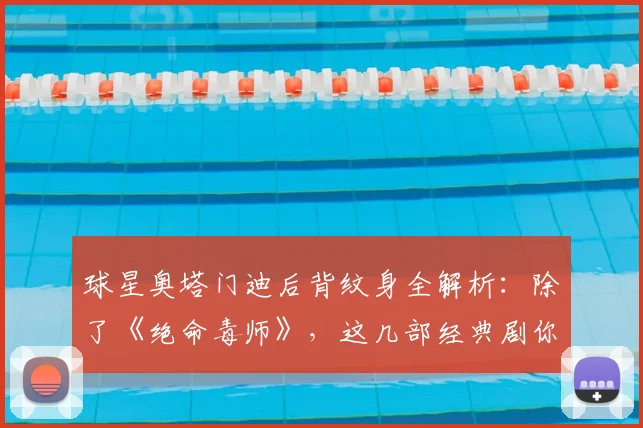 球星奥塔门迪后背纹身全解析：除了《绝命毒师》，这几部经典剧你看过几部？2026年创意纹身风潮