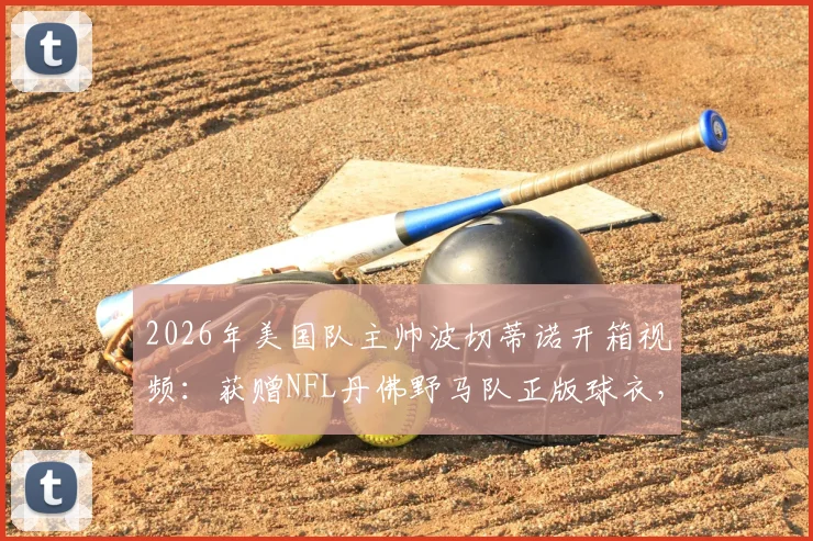 2026年美国队主帅波切蒂诺开箱视频：获赠NFL丹佛野马队正版球衣，跨界体育互动引热议