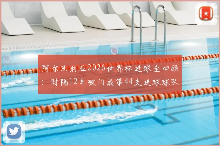 阿尔及利亚2026世界杯进球全回顾:时隔12年破门成第44支进球球队,附球队近况分析与赛事展望