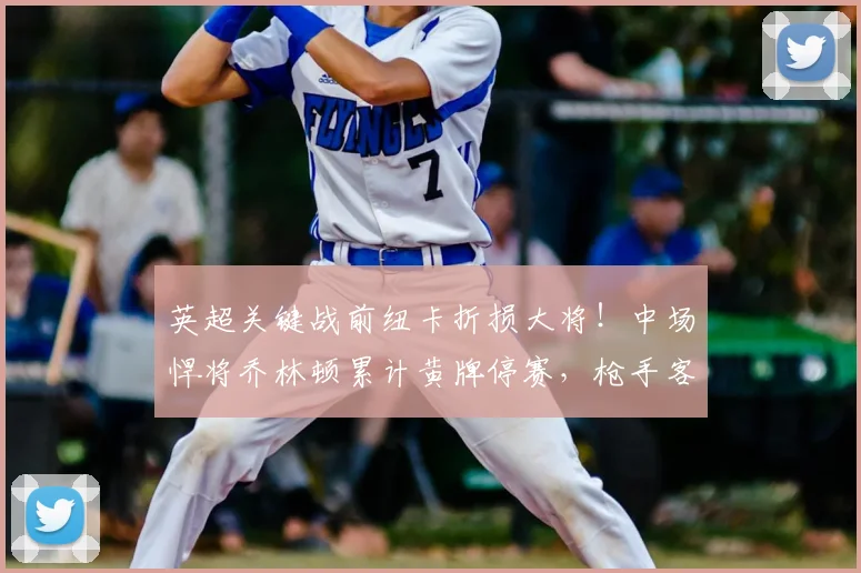 英超关键战前纽卡折损大将！中场悍将乔林顿累计黄牌停赛，枪手客场迎利好？