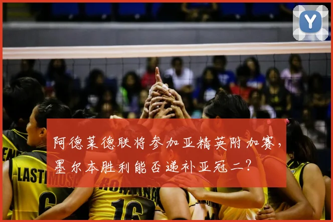 阿德莱德联将参加亚精英附加赛,墨尔本胜利能否递补亚冠二?