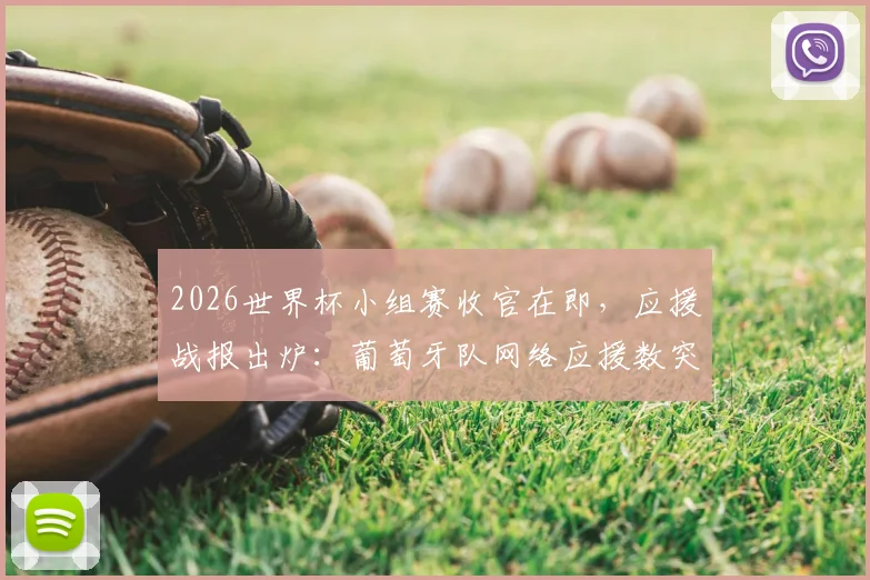 2026世界杯小组赛收官在即，应援战报出炉：葡萄牙队网络应援数突破40万大关